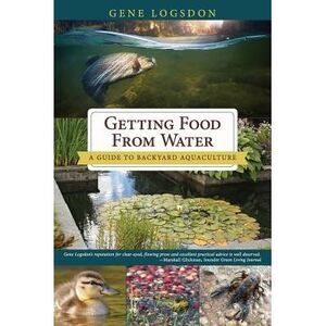 Getting Food from Water: A Guide to Backyard Aquaculture -- Gene Logsdon
